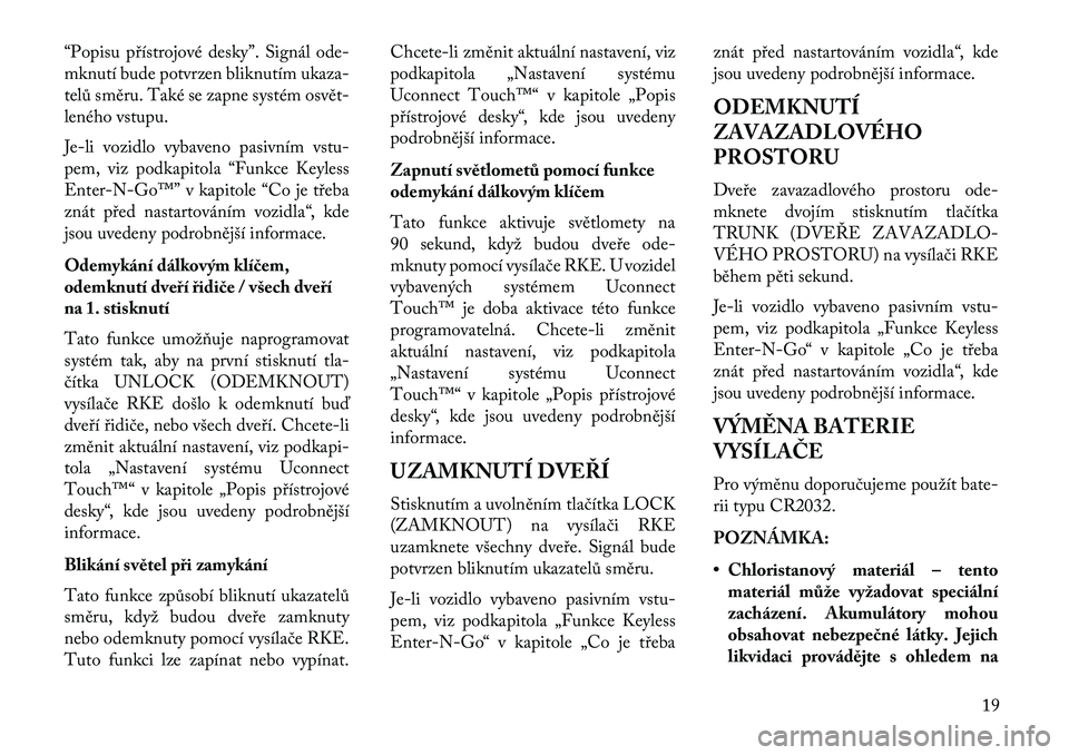 Lancia Thema 2013  Návod k použití a údržbě (in Czech) “Popisu přístrojové desky”. Signál ode-
mknutí bude potvrzen bliknutím ukaza-
telů směru. Také se zapne systém osvět
leného vstupu.
Je-li vozidlo vybaveno pasivním vstu-
pem, viz pod