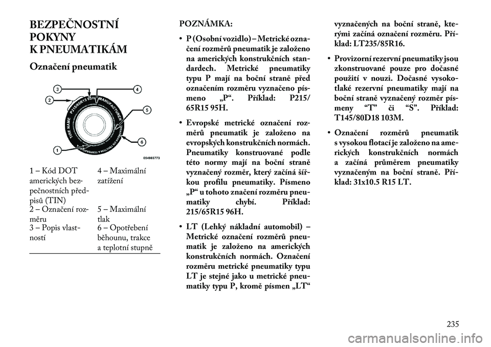 Lancia Thema 2013  Návod k použití a údržbě (in Czech) BEZPEČNOSTNÍ
POKYNY
K PNEUMATIKÁM
Ozna\bení pneumatikPOZNÁMKA:
• P (Osobní vozidlo) – Metrické ozna-
\bení rozměrů pneumatik je založeno
na amerických konstruk\bních stan-
dardech. Me