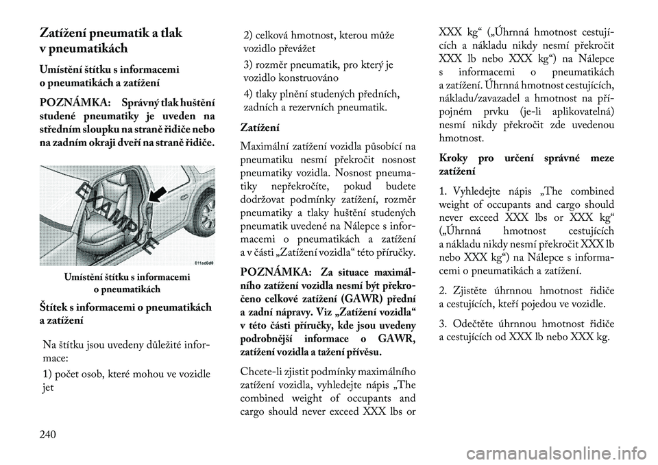 Lancia Thema 2013  Návod k použití a údržbě (in Czech) Zatížení pneumatik a tlak
v pneumatikách
Umístění štítku s informacemi
o pneumatikách a zatížení
POZNÁMKA: Správný tlak huštění
studené pneumatiky je uveden na
středním sloupku n