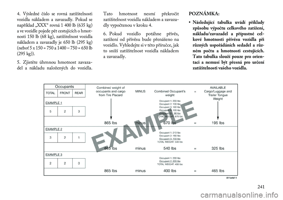 Lancia Thema 2013  Návod k použití a údržbě (in Czech) 4.
Výsledné číslo se rovná zatížitelnosti
vozidla nákladem a zavazadly. Pokud se
nap\bíklad „XXX “ rovná 1 400 lb (635 kg)
a ve vozidle pojede pět cestujících o hmot-
nosti 150 lb (68