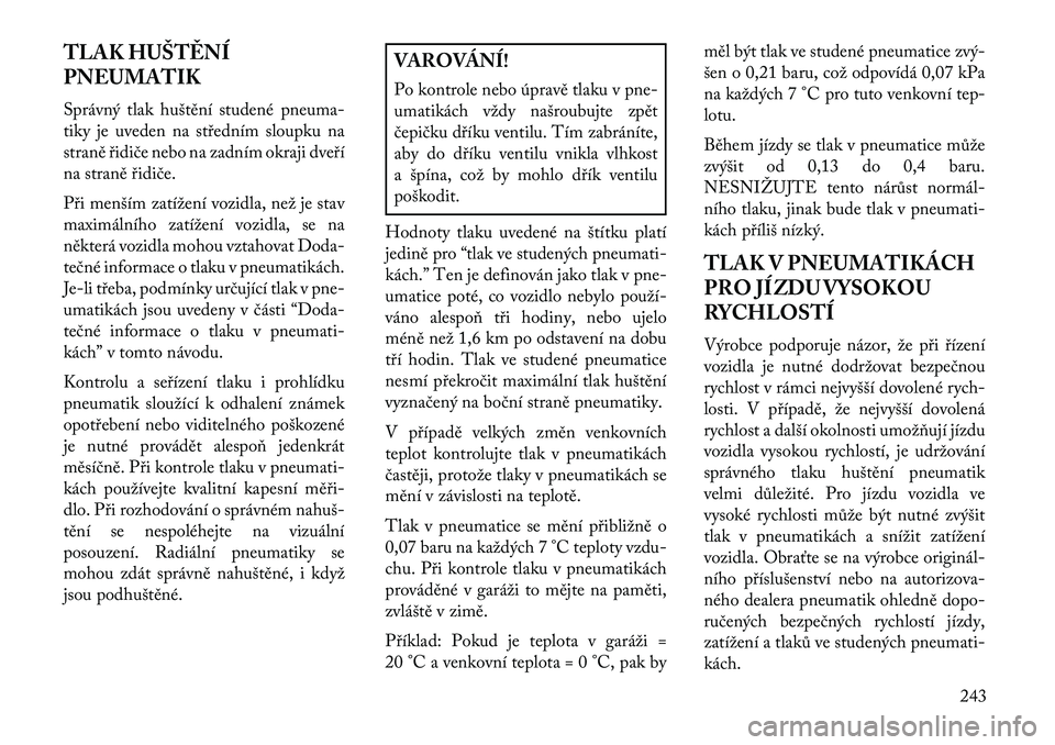Lancia Thema 2013  Návod k použití a údržbě (in Czech) TLAK HUŠT\fNÍ
PNEUMATIK
Správný tlak huštění studené pneuma-
tiky je uveden na st\bedním sloupku na
straně \bidiče nebo na zadním okraji dve\bí
na straně \bidiče.
P\bi menším zatíže