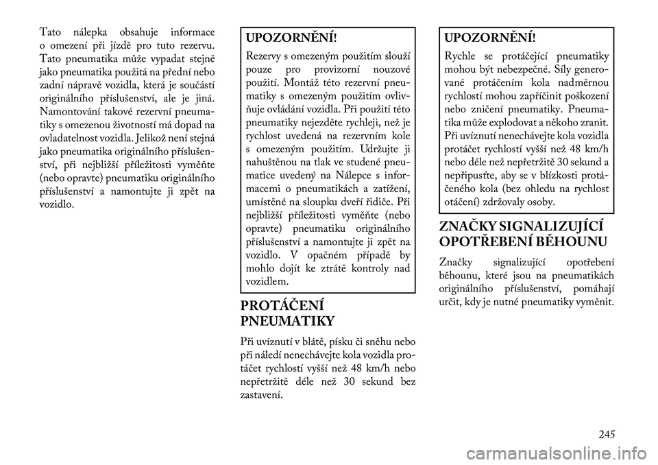Lancia Thema 2013  Návod k použití a údržbě (in Czech) Tato nálepka obsahuje informace
o omezení p\bi jízdě pro tuto rezervu.
Tato pneumatika může vypadat stejně
jako pneumatika použitá na p\bední nebo
zadní nápravě vozidla, která je součá