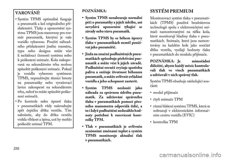 Lancia Thema 2013  Návod k použití a údržbě (in Czech) VAROVÁNÍ!
• Systém TPMS optimálně fungujeu pneumatik a kol originálního p\bí-
slušenství. Tlaky a upozornění sys-
tému TPMS jsou stanoveny pro roz-
měr pneumatik, kterými je vaše
voz