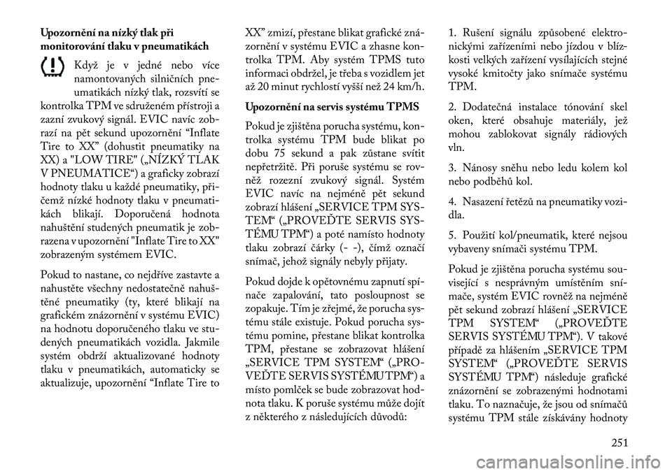 Lancia Thema 2013  Návod k použití a údržbě (in Czech) Upozornění na nízký tlak při
monitorování tlaku v pneumatikáchKdyž je v jedné nebo více
namontovaných silničních pne-
umatikách nízký tlak, rozsvítí se
kontrolka TPM ve sdruženém 