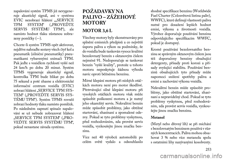 Lancia Thema 2013  Návod k použití a údržbě (in Czech) zapalování systém TPMS již nevygene-
ruje akustický signál, ani v systému
EVIC nezobrazí hlášení „„SERVICE
TPM SYSTEM“ („PROVEĎTE
SERVIS SYSTÉMU TPM“), ale
namísto hodnot tlaku
