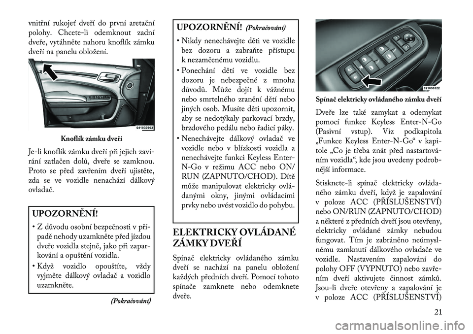 Lancia Thema 2013  Návod k použití a údržbě (in Czech) vnitřní rukojeť dveří do první aretační
polohy. Chcete-li odemknout zadní
dveře, vytáhněte nahoru knoflík zámku
dveří na panelu obložení.
Je-li knoflík zámku dveří při jejich za