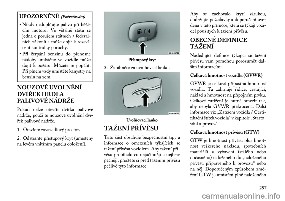 Lancia Thema 2013  Návod k použití a údržbě (in Czech) UPOZORN\fNÍ!(Pokračování)
• Nikdy nedoplňujte palivo p\bi běží