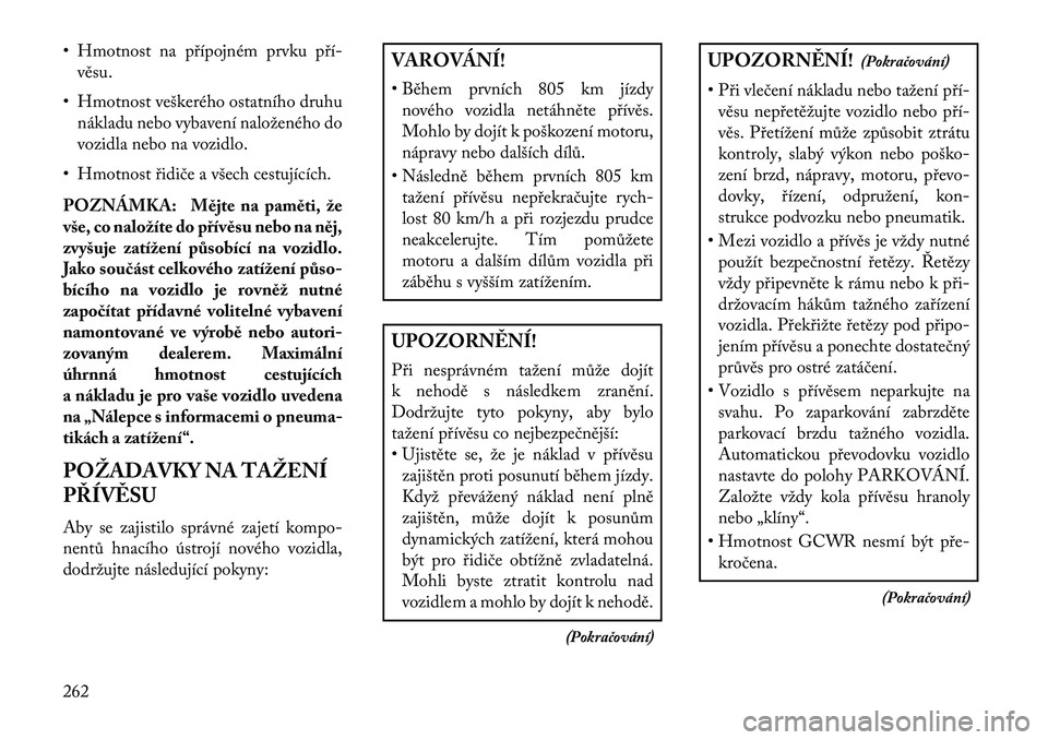 Lancia Thema 2013  Návod k použití a údržbě (in Czech) • Hmotnost na p\bípojném prvku p\bí-věsu.
• Hmotnost veškerého ostatního druhu nákladu nebo vybavení naloženého do
vozidla nebo na vozidlo.
• Hmotnost \bidiče a všech cestujících.