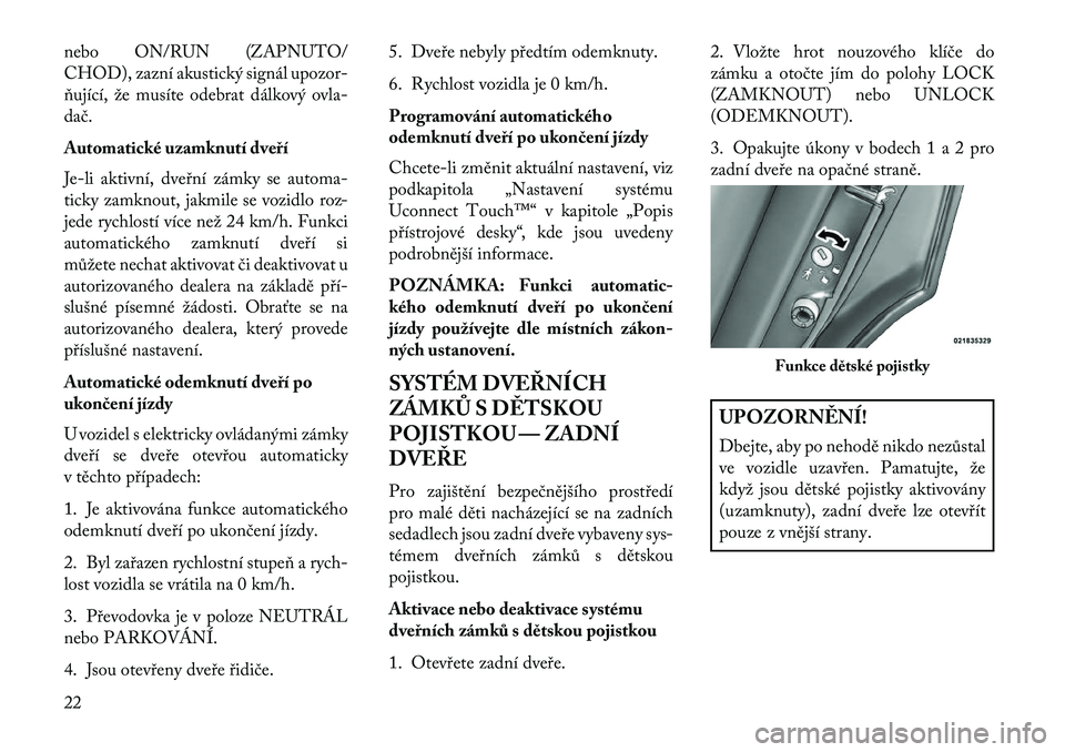 Lancia Thema 2013  Návod k použití a údržbě (in Czech) nebo ON/RUN (ZAPNUTO/
CHOD), zazní akustický signál upozor-
ňující, že musíte odebrat dálkový ovla-
dač.
Automatické uzamknutí dveří
Je-li aktivní, dveřní zámky se automa-
ticky zam