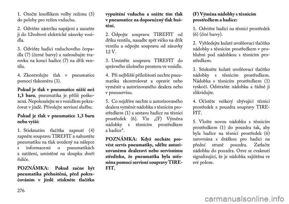 Lancia Thema 2013  Návod k použití a údržbě (in Czech) 1. Otočte knoflíkem volby režimu (5)
do polohy pro režim vzduchu.
2. Odviňte zástrčku napájení a zasuňte
ji do 12voltové elektrické zásuvky vozi-
dla.
3. Odviňte hadici vzduchového čer