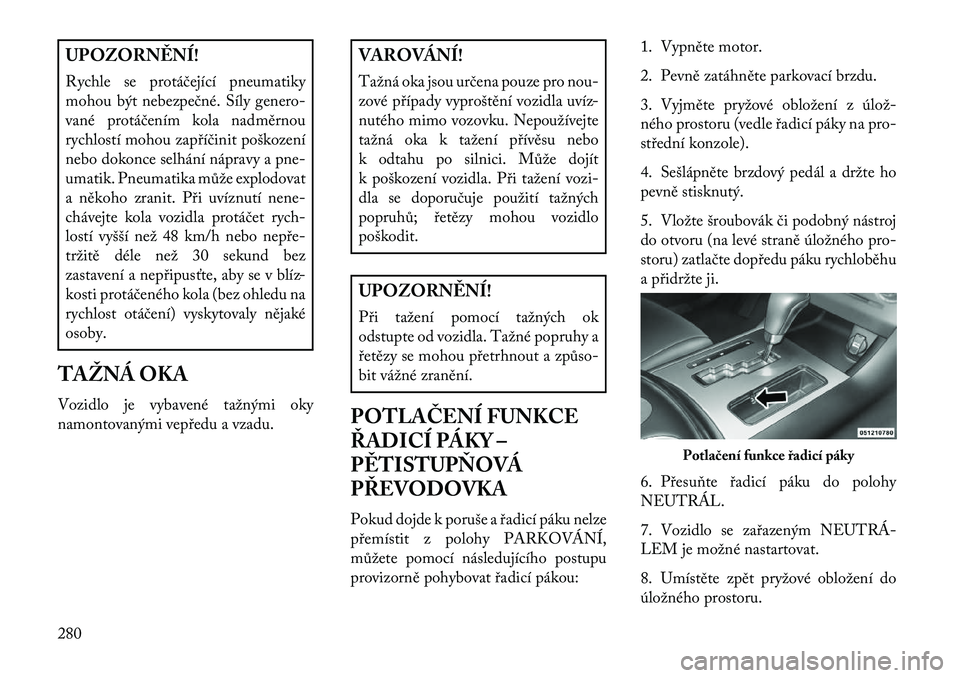 Lancia Thema 2013  Návod k použití a údržbě (in Czech) UPOZORN\fNÍ!
Rychle se protáčející pneumatiky
mohou být nebezpečné. Síly genero-
vané protáčením kola nadměrnou
rychlostí mohou zap\bíčinit poškození
nebo dokonce selhání nápravy