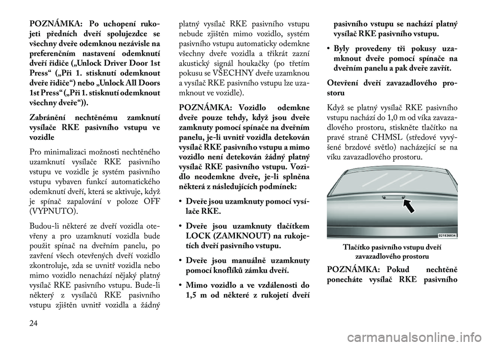 Lancia Thema 2013  Návod k použití a údržbě (in Czech) POZNÁMKA: Po uchopení ruko-
jeti předních dveří spolujezdce se
všechny dveře odemknou nezávisle na
preferen\bním nastavení odemknutí
dveří řidi\be („Unlock Driver Door 1st
Press“ (