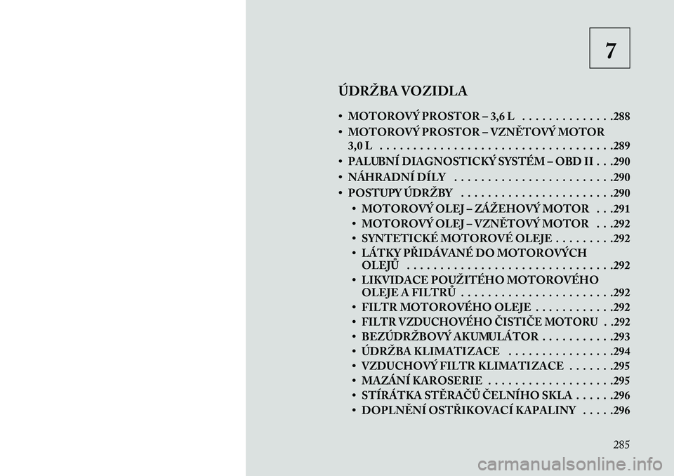 Lancia Thema 2013  Návod k použití a údržbě (in Czech) 7
ÚDRŽBA VOZIDLA
• MOTOROVÝ PROSTOR – 3,6 L . . . . . . . . . . . . . .288
• MOTOROVÝ PROSTOR – VZN\fTOVÝ MOTOR 3,0 L . . . . . . . . . . . . . . . . . . . . . . . . . . . . . . . . . . .