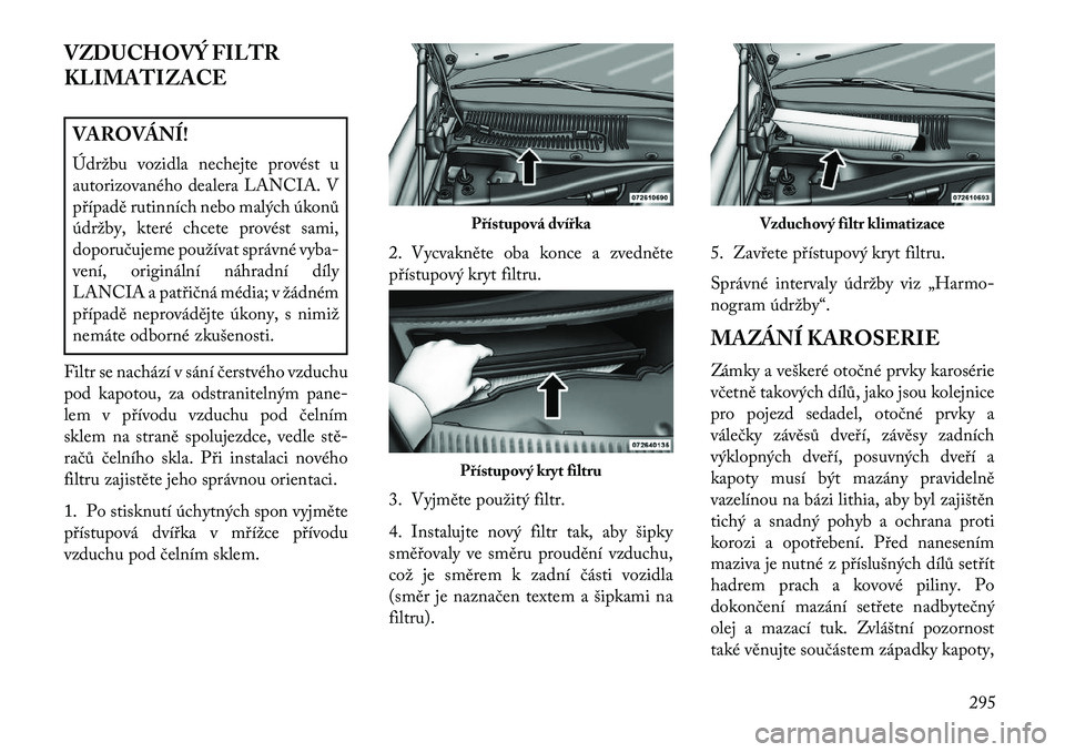 Lancia Thema 2013  Návod k použití a údržbě (in Czech) VZDUCHOVÝ FILTR
KLIMATIZACEVAROVÁNÍ!
Údržbu vozidla nechejte provést u
autorizovaného dealera LANCIA. V
p\bípadě rutinních nebo malých úkonů
údržby, které chcete provést sami,
doporu