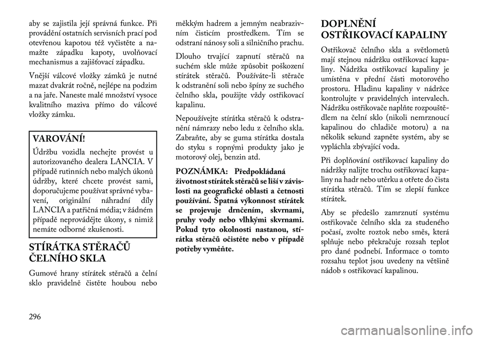 Lancia Thema 2013  Návod k použití a údržbě (in Czech) aby se zajistila její správná funkce. P\bi
provádění ostatních servisních prací pod
otev\benou kapotou též vyčistěte a na-
mažte západku kapoty, uvolňovací
mechanismus a zajišťovac