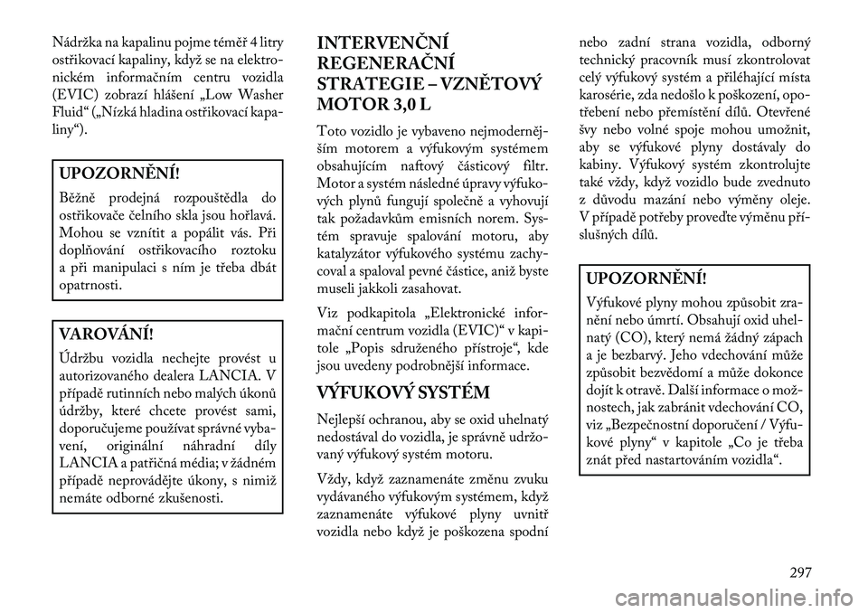 Lancia Thema 2013  Návod k použití a údržbě (in Czech) Nádržka na kapalinu pojme témě\b 4 litry
ost\bikovací kapaliny, když se na elektro-
nickém informačním centru vozidla
(EVIC) zobrazí hlášení „Low Washer
Fluid“ („Nízká hladina ost
