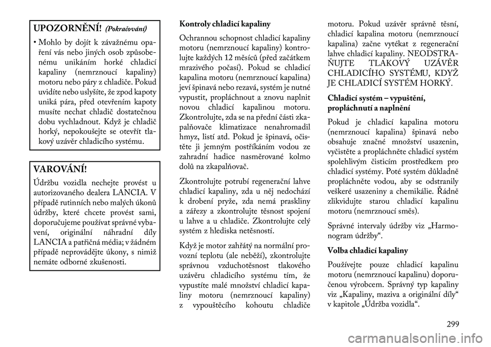 Lancia Thema 2013  Návod k použití a údržbě (in Czech) UPOZORN\fNÍ!(Pokračování)
• Mohlo by dojít k závažnému opa- \bení vás nebo jiných osob způsobe-
nému unikáním horké chladicí
kapaliny (nemrznoucí kapaliny)
motoru nebo páry z chla