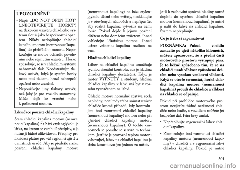 Lancia Thema 2013  Návod k použití a údržbě (in Czech) UPOZORN\fNÍ!
• Nápis „DO NOT OPEN HOT“(„NEOTEVÍREJTE HORKÝ“)
na tlakovém uzávěru chladicího sys-
tému slouží jako bezpečnostní opat-
\bení. Nikdy nedoplňujte chladicí
kapalin
