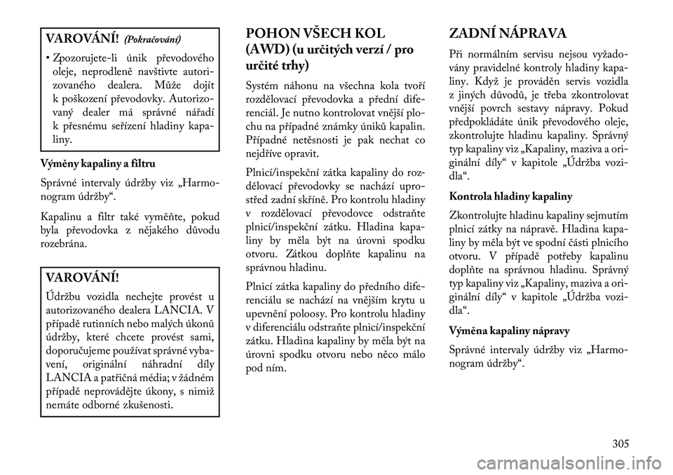 Lancia Thema 2013  Návod k použití a údržbě (in Czech) VAROVÁNÍ!(Pokračování)
• Zpozorujete-li únik p\bevodového oleje, neprodleně navštivte autori-
zovaného dealera. Může dojít
k poškození p\bevodovky. Autorizo-
vaný dealer má správn