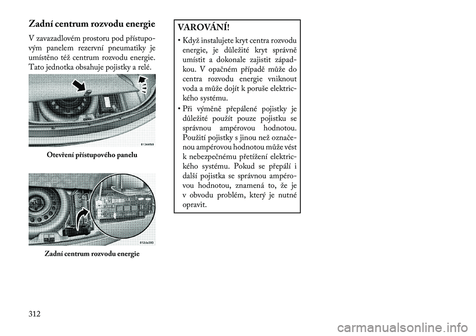 Lancia Thema 2013  Návod k použití a údržbě (in Czech) Zadní centrum rozvodu energie
V zavazadlovém prostoru pod p\bístupo-
vým panelem rezervní pneumatiky je
umístěno též centrum rozvodu energie.
Tato jednotka obsahuje pojistky a relé.
VAROVÁN