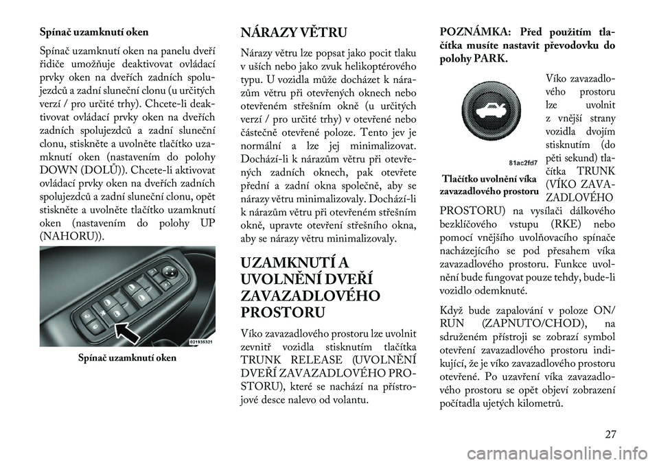 Lancia Thema 2013 Návod k použití a údržbě (in Czech) Spína\b uzamknutí oken
Spínač uzamknutí oken na panelu dveří
řidiče umožňuje deaktivovat ovládací
prvky oken na dveřích zadních spolu-
jezdců a zadní sluneční clonu (u určitých
v Lancia Thema 2013 Návod k použití a údržbě (in Czech) Spína\b uzamknutí oken
Spínač uzamknutí oken na panelu dveří
řidiče umožňuje deaktivovat ovládací
prvky oken na dveřích zadních spolu-
jezdců a zadní sluneční clonu (u určitých
v