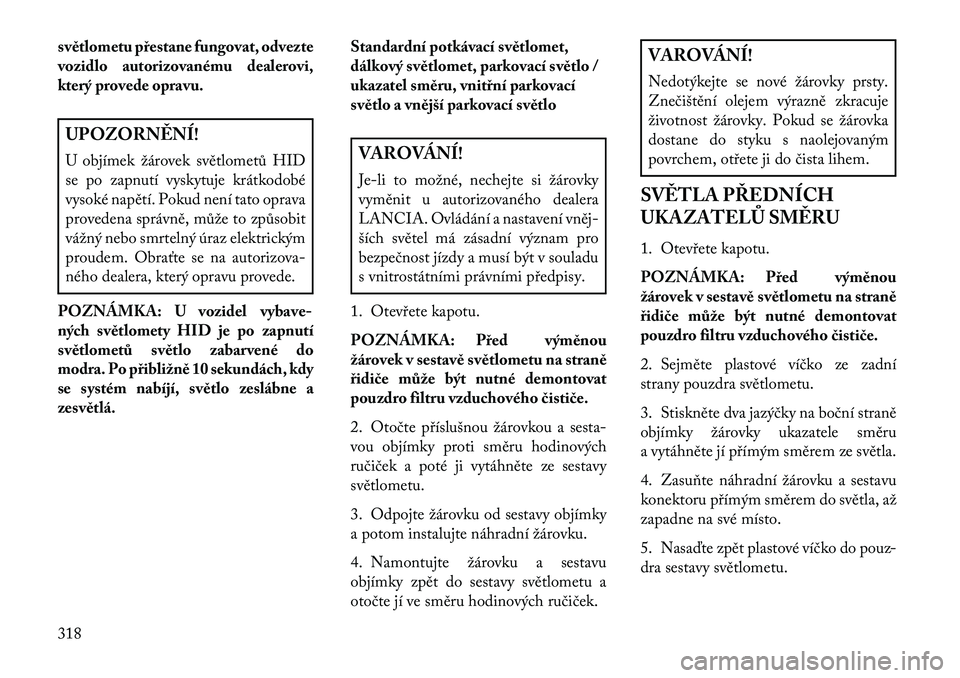 Lancia Thema 2013  Návod k použití a údržbě (in Czech) světlometu přestane fungovat, odvezte
vozidlo autorizovanému dealerovi,
který provede opravu.UPOZORN\fNÍ!
U objímek žárovek světlometů HID
se po zapnutí vyskytuje krátkodobé
vysoké napě