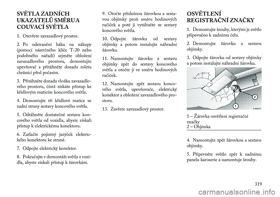 Lancia Thema 2013  Návod k použití a údržbě (in Czech) SV\fTLA ZADNÍCH
UKAZATELŮ SM\fRU A
COUVACÍ SV\fTLA
1. Otev\bete zavazadlový prostor.
2. Po odstranění háku na nákupy
(pomocí nástrčného klíče T-20 nebo
podobného ná\badí) sejměte obl