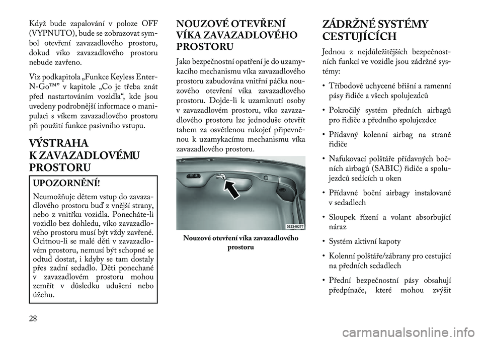 Lancia Thema 2013 Návod k použití a údržbě (in Czech) Když bude zapalování v poloze OFF
(VYPNUTO), bude se zobrazovat sym-
bol otevření zavazadlového prostoru,
dokud víko zavazadlového prostoru
nebude zavřeno.
Viz podkapitola „Funkce Keyless E Lancia Thema 2013 Návod k použití a údržbě (in Czech) Když bude zapalování v poloze OFF
(VYPNUTO), bude se zobrazovat sym-
bol otevření zavazadlového prostoru,
dokud víko zavazadlového prostoru
nebude zavřeno.
Viz podkapitola „Funkce Keyless E