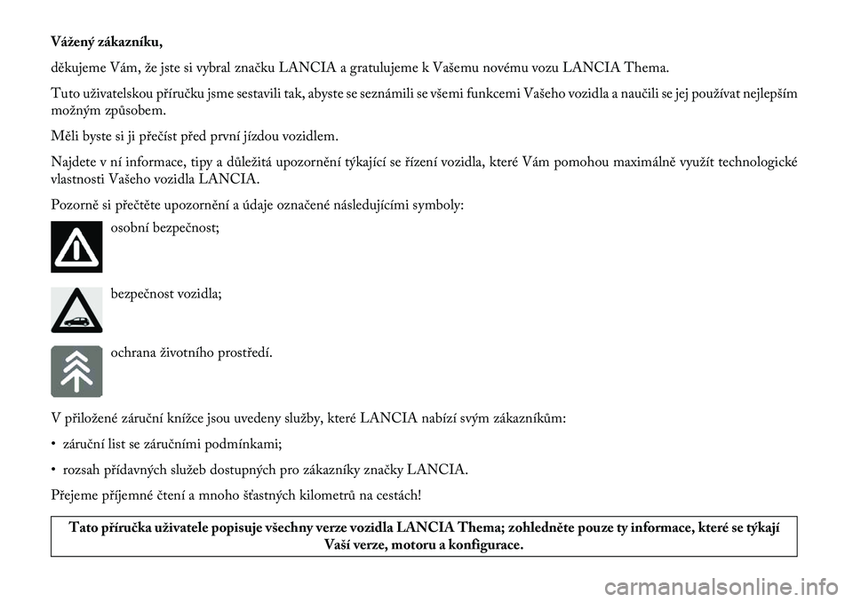 Lancia Thema 2013  Návod k použití a údržbě (in Czech) Vážený zákazníku,
děkujeme Vám, že jste si vybral značku LANCIA a gratulujeme k Vašemu novému vozu LANCIA Thema.
Tuto uživatelskou příručku jsme sestavili tak, abyste se seznámili se v