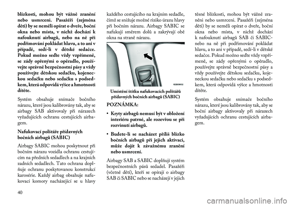 Lancia Thema 2013  Návod k použití a údržbě (in Czech) blízkosti, mohou být vážně zranění
nebo usmrceni. Pasažéři (zejména
děti) by se neměli opírat o dveře, bo\bní
okna nebo místa, v nichž dochází k
nafouknutí airbagů, nebo na ně p