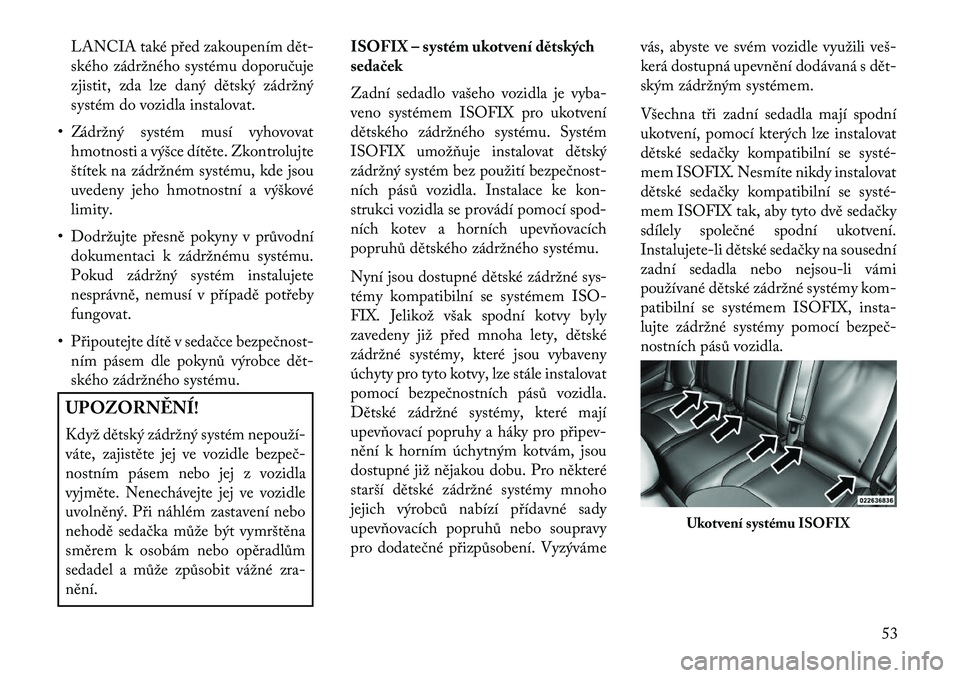 Lancia Thema 2013  Návod k použití a údržbě (in Czech) LANCIA také před zakoupením dět
ského zádržného systému doporučuje
zjistit, zda lze daný dětský zádržný
systém do vozidla instalovat.
• Zádržný systém musí vyhovovat hmotnosti