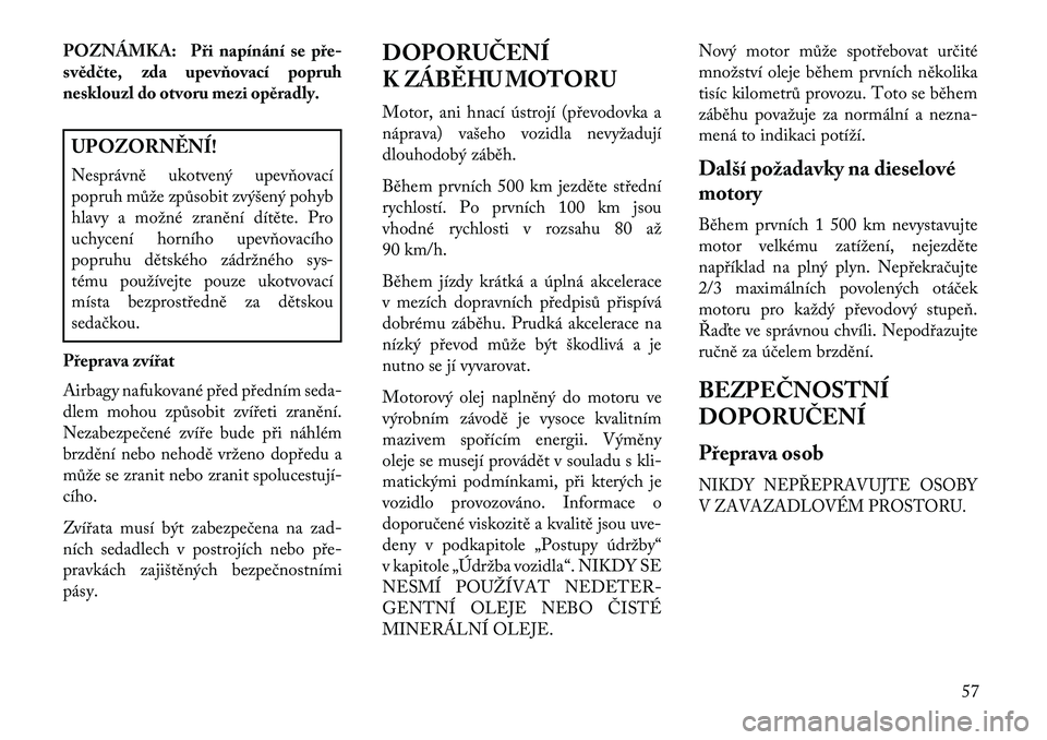 Lancia Thema 2013  Návod k použití a údržbě (in Czech) POZNÁMKA: Při napínání se pře-
svěd\bte, zda upevňovací popruh
nesklouzl do otvoru mezi opěradly.UPOZORN\fNÍ!
Nesprávně ukotvený upevňovací
popruh může způsobit zvýšený pohyb
hla