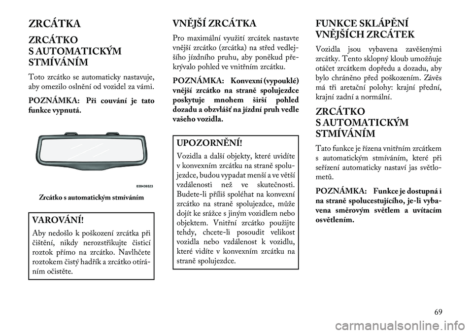Lancia Thema 2013  Návod k použití a údržbě (in Czech) ZRCÁTKA
ZRCÁTKO
S AUTOMATICKÝM
STMÍVÁNÍM
Toto zrcátko se automaticky nastavuje,
aby omezilo oslnění od vozidel za vámi.
POZNÁMKA: Při couvání je tato
funkce vypnutá.VAROVÁNÍ!
Aby nedo