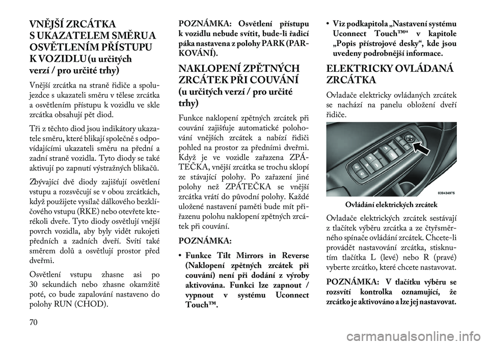 Lancia Thema 2013  Návod k použití a údržbě (in Czech) VN\fJŠÍ ZRCÁTKA
S UKAZATELEM SM\fRU A
OSV\fTLENÍM PŘÍSTUPU
K VOZIDLU (u ur\bitých
verzí / pro ur\bité trhy)
Vnější zrcátka na straně řidiče a spolu-
jezdce s ukazateli směru v tělese