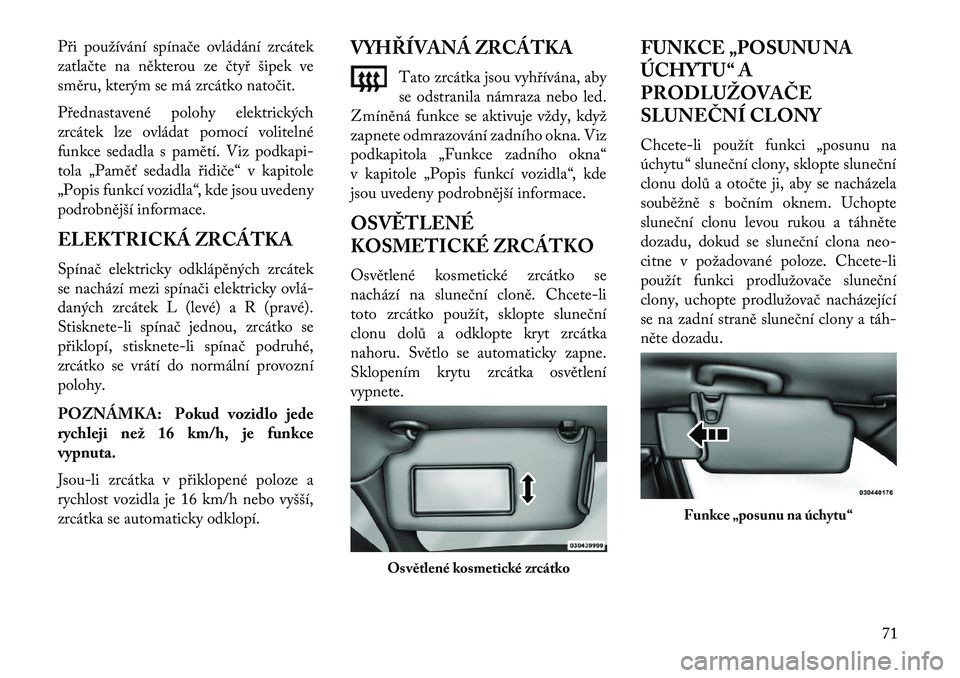 Lancia Thema 2013  Návod k použití a údržbě (in Czech) Při používání spínače ovládání zrcátek
zatlačte na některou ze čtyř šipek ve
směru, kterým se má zrcátko natočit.
Přednastavené polohy elektrických
zrcátek lze ovládat pomoc