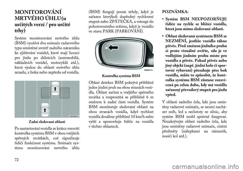 Lancia Thema 2013  Návod k použití a údržbě (in Czech) MONITOROVÁNÍ
MRTVÉHO ÚHLU (u
ur\bitých verzí / pro ur\bité
trhy)
Systém monitorování mrtvého úhlu
(BSM) využívá dva snímače radarového
typu umístěné uvnitř zadního nárazníku
k