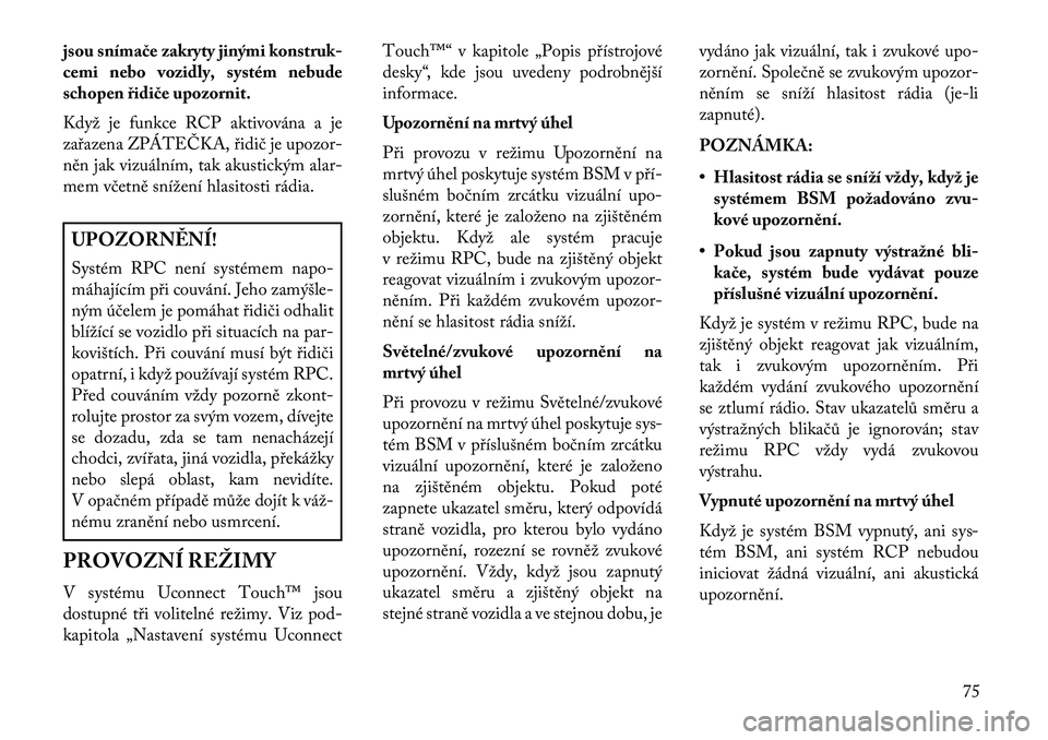 Lancia Thema 2013  Návod k použití a údržbě (in Czech) jsou sníma\be zakryty jinými konstruk-
cemi nebo vozidly, systém nebude
schopen řidi\be upozornit.
Když je funkce RCP aktivována a je
zařazena ZPÁTEČKA, řidič je upozor-
něn jak vizuální