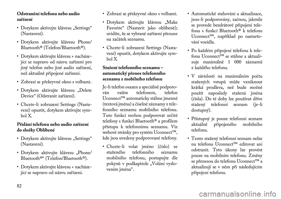 Lancia Thema 2013  Návod k použití a údržbě (in Czech) Odstranění telefonu nebo audio
zařízení
• Dotykem aktivujte klávesu „Settings“(Nastavení).
• Dotykem aktivujte klávesu Phone/ Bluetooth® (Telefon/Bluetooth®).
• Dotykem aktivujte k