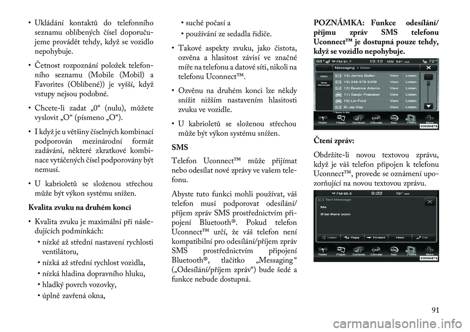 Lancia Thema 2013  Návod k použití a údržbě (in Czech) • Ukládání kontaktů do telefonníhoseznamu oblíbených čísel doporuču
jeme provádět tehdy, když se vozidlo
nepohybuje.
• Četnost rozpoznání položek telefon- ního seznamu (Mobile (
