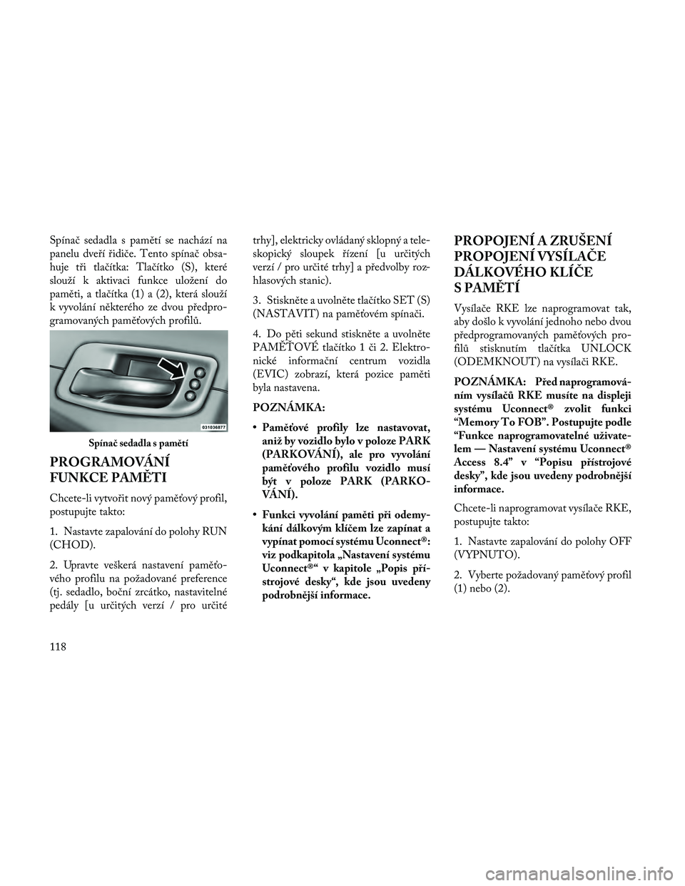 Lancia Thema 2014  Návod k použití a údržbě (in Czech) Spínač sedadla s pamětí se nachází na
panelu dveří řidiče. Tento spínač obsa-
huje tři tlačítka: Tlačítko (S), které
slouží k aktivaci funkce uložení do
paměti, a tlačítka (1)