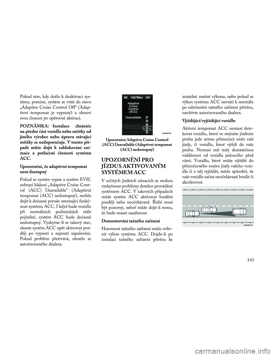 Lancia Thema 2014 Návod k použití a údržbě (in Czech) Pokud stav, kdy došlo k deaktivaci sys-
tému, pomine, systém se vrátí do stavu
„Adaptive Cruise Control Off“ (Adap-
tivní tempomat je vypnutý) a obnoví
svou činnost po opětovné aktivaci Lancia Thema 2014 Návod k použití a údržbě (in Czech) Pokud stav, kdy došlo k deaktivaci sys-
tému, pomine, systém se vrátí do stavu
„Adaptive Cruise Control Off“ (Adap-
tivní tempomat je vypnutý) a obnoví
svou činnost po opětovné aktivaci