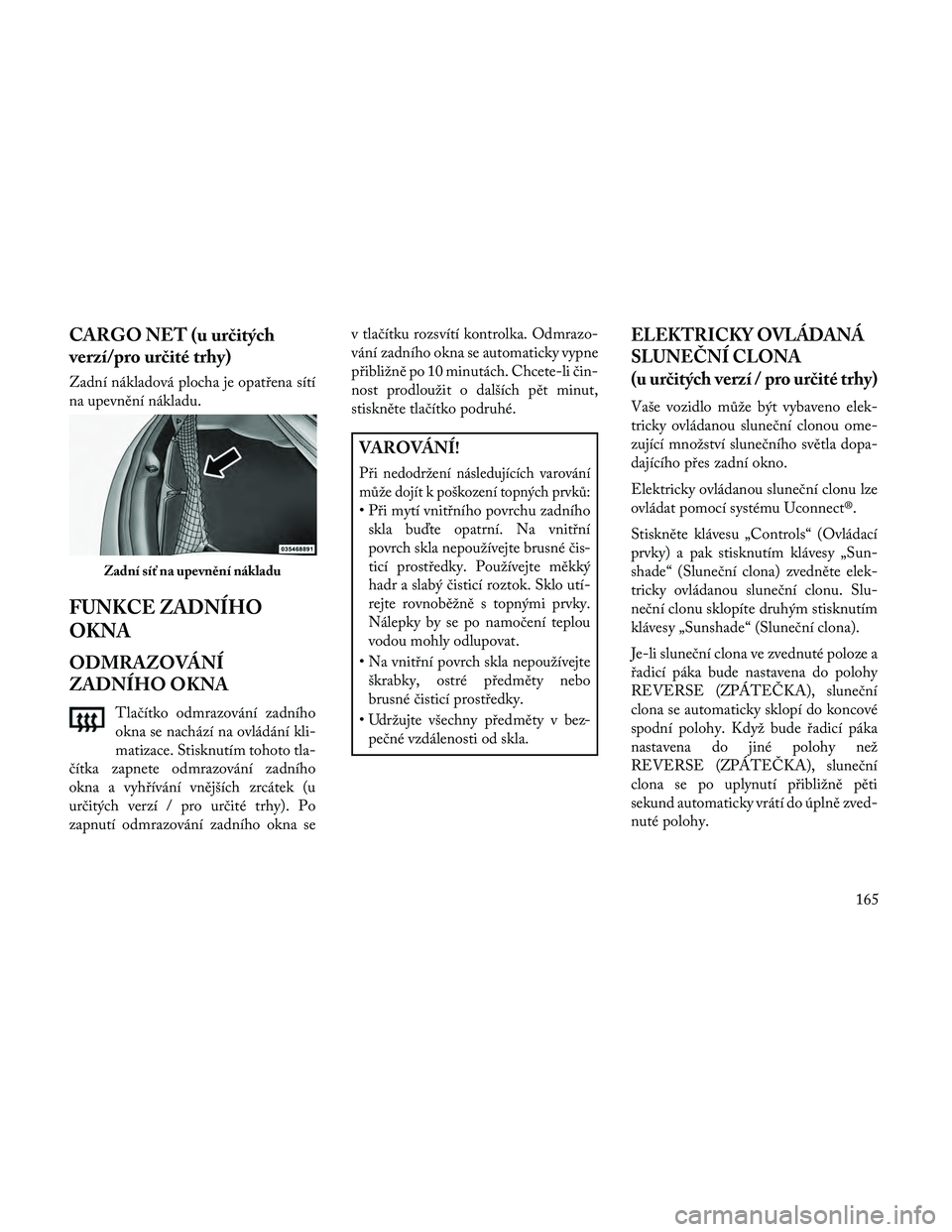 Lancia Thema 2014  Návod k použití a údržbě (in Czech) CARGO NET (u určitých
verzí/pro určité trhy)
Zadní nákladová plocha je opatřena sítí
na upevnění nákladu.
FUNKCE ZADNÍHO
OKNA
ODMRAZOVÁNÍ
ZADNÍHO OKNA
Tlačítko odmrazování zadní