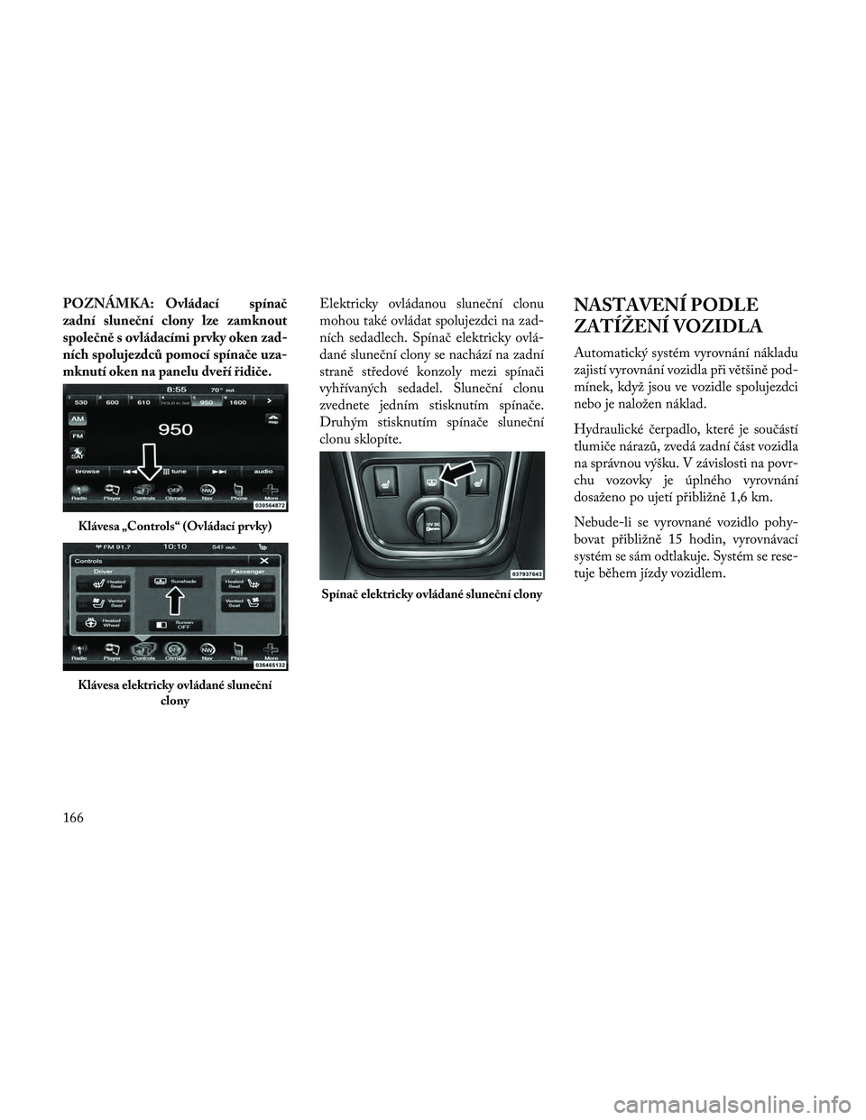 Lancia Thema 2014  Návod k použití a údržbě (in Czech) POZNÁMKA: Ovládací spínač
zadní sluneční clony lze zamknout
společně s ovládacími prvky oken zad-
ních spolujezdců pomocí spínače uza-
mknutí oken na panelu dveří řidiče.Elektric