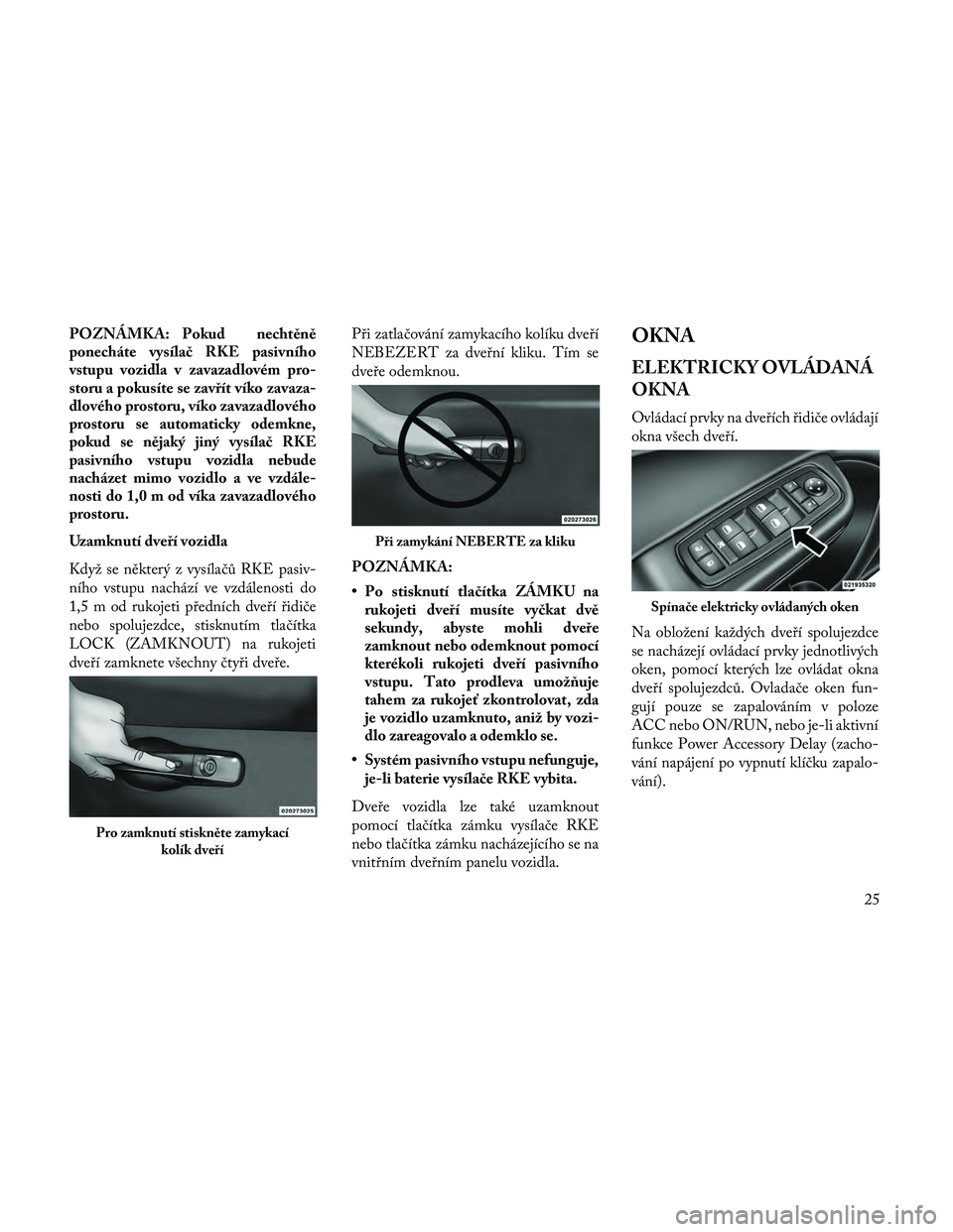 Lancia Thema 2014 Návod k použití a údržbě (in Czech) POZNÁMKA: Pokud nechtěně
ponecháte vysílač RKE pasivního
vstupu vozidla v zavazadlovém pro-
storu a pokusíte se zavřít víko zavaza-
dlového prostoru, víko zavazadlového
prostoru se auto Lancia Thema 2014 Návod k použití a údržbě (in Czech) POZNÁMKA: Pokud nechtěně
ponecháte vysílač RKE pasivního
vstupu vozidla v zavazadlovém pro-
storu a pokusíte se zavřít víko zavaza-
dlového prostoru, víko zavazadlového
prostoru se auto