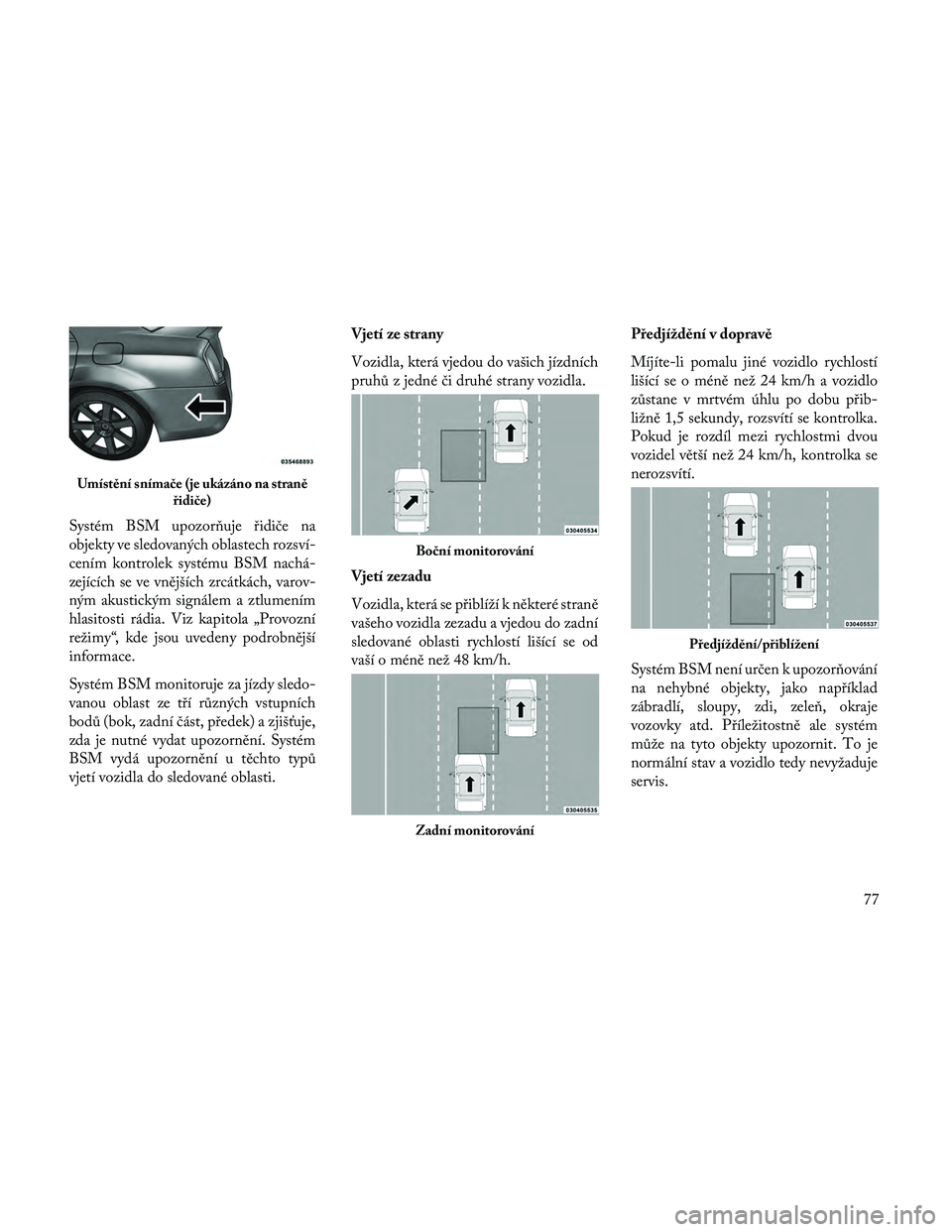 Lancia Thema 2014 Návod k použití a údržbě (in Czech) Systém BSM upozor\buje řidiče na
objekty ve sledovaných oblastech rozsví-
cením kontrolek systému BSM nachá-
zejících se ve vnějších zrcátkách, varov-
ným akustickým signálem a ztlum Lancia Thema 2014 Návod k použití a údržbě (in Czech) Systém BSM upozor\buje řidiče na
objekty ve sledovaných oblastech rozsví-
cením kontrolek systému BSM nachá-
zejících se ve vnějších zrcátkách, varov-
ným akustickým signálem a ztlum