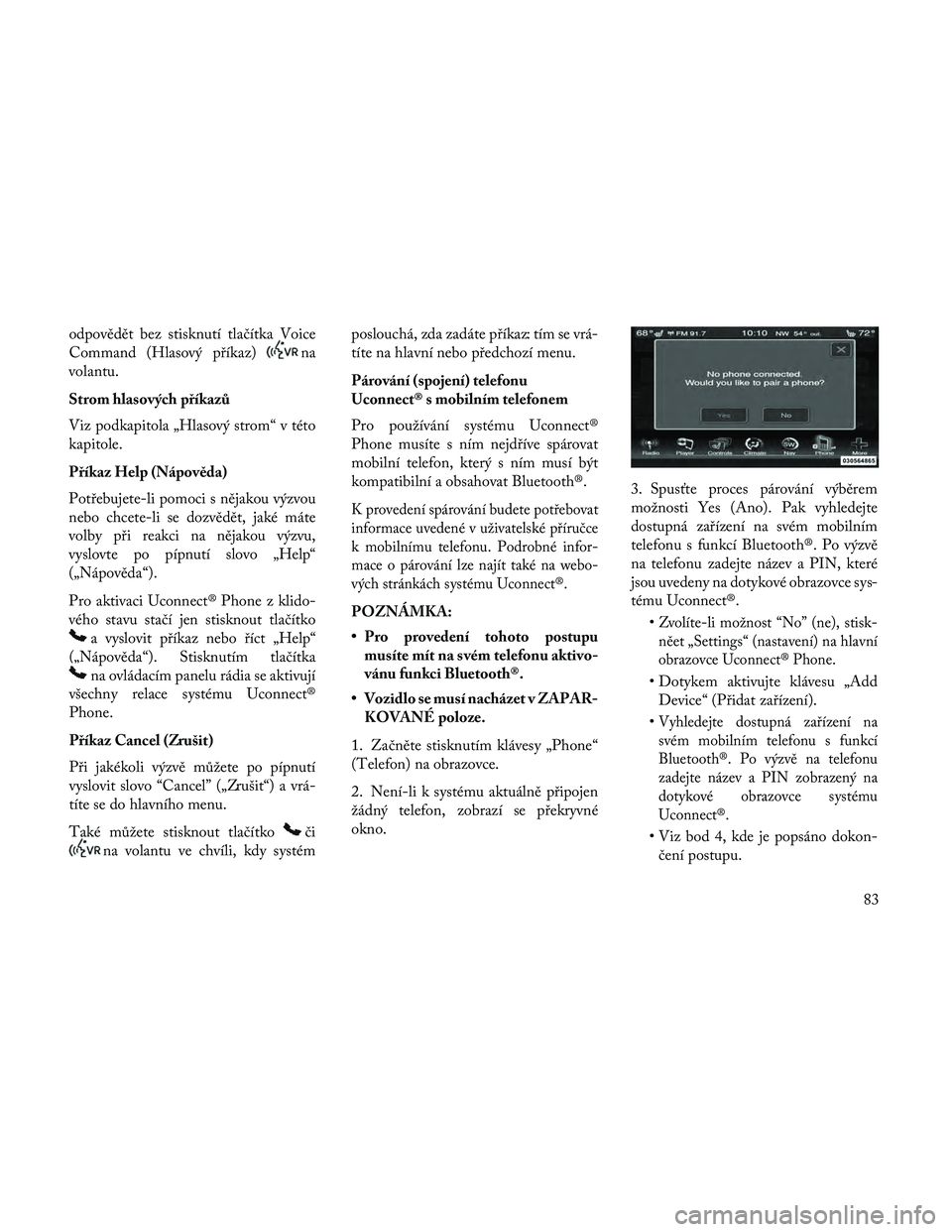Lancia Thema 2014 Návod k použití a údržbě (in Czech) odpovědět bez stisknutí tlačítka Voice
Command (Hlasový příkaz)
na
volantu.
Strom hlasových příkazů
Viz podkapitola „Hlasový strom“ v této
kapitole.
Příkaz Help (Nápověda)
Potře Lancia Thema 2014 Návod k použití a údržbě (in Czech) odpovědět bez stisknutí tlačítka Voice
Command (Hlasový příkaz)
na
volantu.
Strom hlasových příkazů
Viz podkapitola „Hlasový strom“ v této
kapitole.
Příkaz Help (Nápověda)
Potře