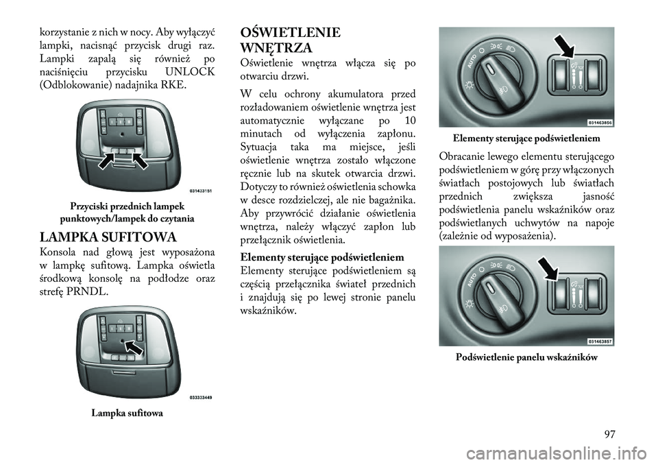 Lancia Thema 2012  Instrukcja obsługi (in Polish) korzystanie z nich w nocy. Aby wyłączyć 
lampki, nacisnąć przycisk drugi raz.
Lampki zapalą się również po
naciśnięciu przycisku UNLOCK
(Odblokowanie) nadajnika RKE. 
LAMPKA SUFITOWA 
Konso