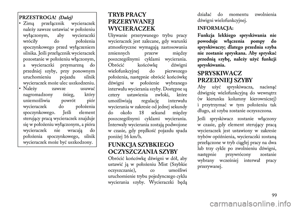 Lancia Thema 2012  Instrukcja obsługi (in Polish) PRZESTROGA!(Dalej)
• Zimą przełącznik wycieraczek
należy zawsze ustawiać w położeniu 
wyłączonym, aby wycieraczki
wróciły do położenia
spoczynkowego przed wyłączeniem
silnika. Jeśli 