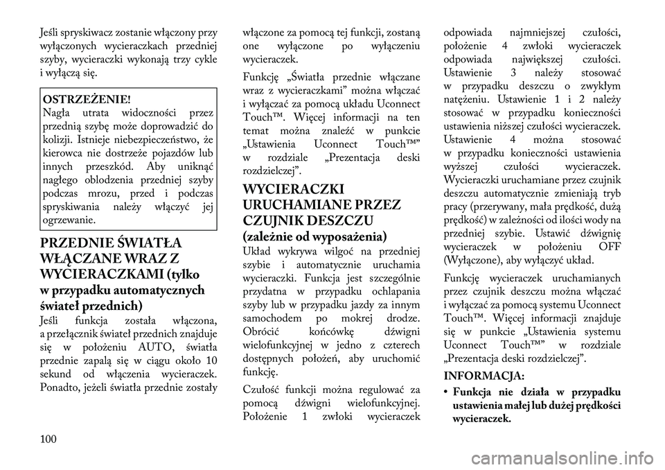 Lancia Thema 2012  Instrukcja obsługi (in Polish) Jeśli spryskiwacz zostanie włączony przy 
wyłączonych wycieraczkach przedniej
szyby, wycieraczki wykonają trzy cykle
i wyłączą się.OSTRZEŻENIE! 
Nagła utrata widoczności przez 
przednią 