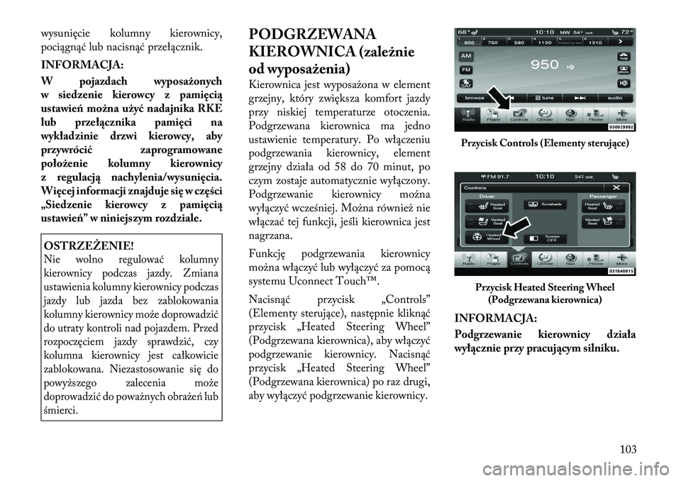 Lancia Thema 2012  Instrukcja obsługi (in Polish) wysunięcie kolumny kierownicy, 
pociągnąć lub nacisnąć przełącznik. 
INFORMACJA: 
W pojazdach wyposażonych 
w siedzenie kierowcy z pamięcią
ustawień można użyć nadajnika RKE
lub przeł